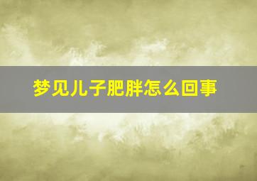 梦见儿子肥胖怎么回事