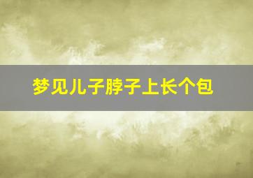 梦见儿子脖子上长个包