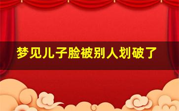 梦见儿子脸被别人划破了