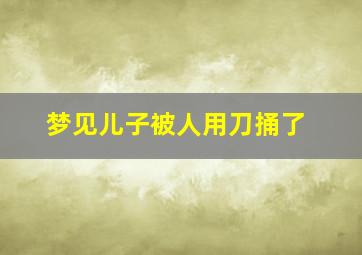 梦见儿子被人用刀捅了