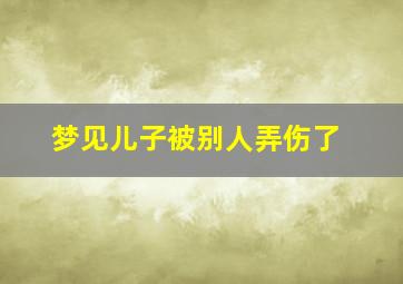 梦见儿子被别人弄伤了