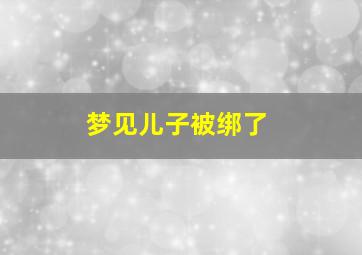 梦见儿子被绑了