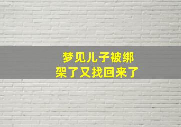 梦见儿子被绑架了又找回来了