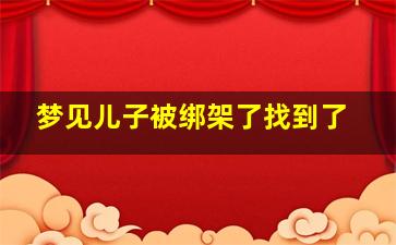 梦见儿子被绑架了找到了