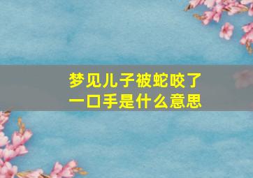 梦见儿子被蛇咬了一口手是什么意思