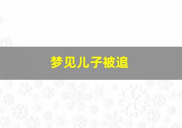 梦见儿子被追