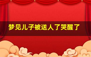 梦见儿子被送人了哭醒了