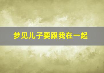 梦见儿子要跟我在一起