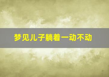 梦见儿子躺着一动不动