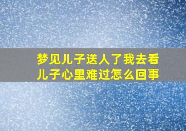 梦见儿子送人了我去看儿子心里难过怎么回事