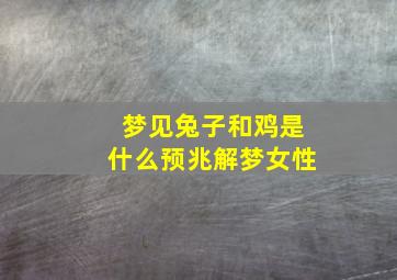 梦见兔子和鸡是什么预兆解梦女性