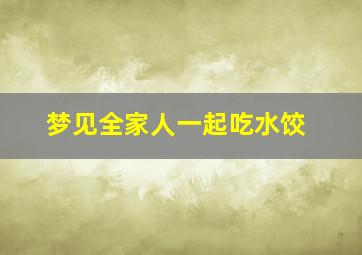 梦见全家人一起吃水饺