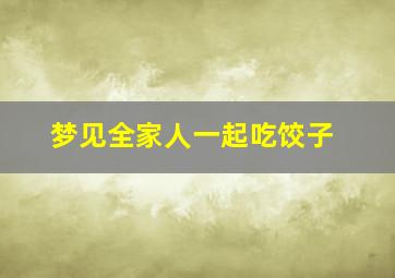 梦见全家人一起吃饺子