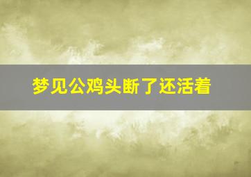 梦见公鸡头断了还活着