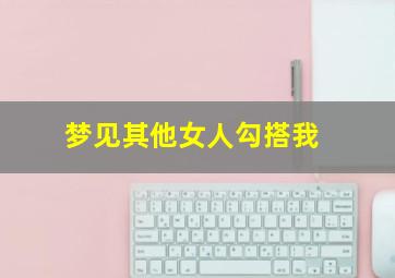 梦见其他女人勾搭我