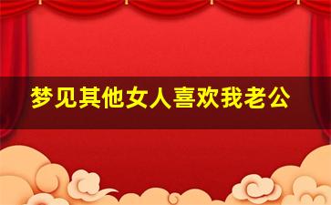 梦见其他女人喜欢我老公