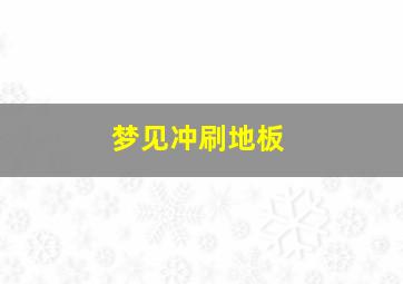 梦见冲刷地板