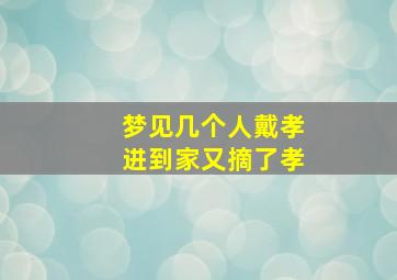 梦见几个人戴孝进到家又摘了孝