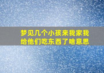 梦见几个小孩来我家我给他们吃东西了啥意思