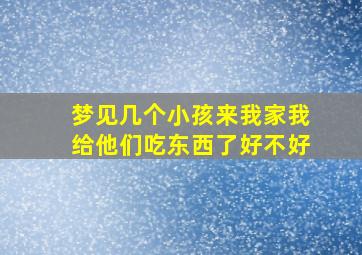 梦见几个小孩来我家我给他们吃东西了好不好