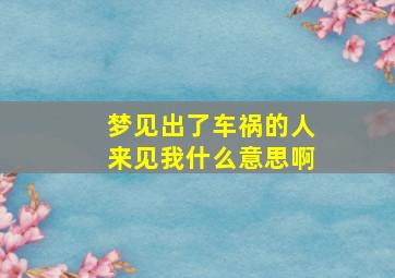 梦见出了车祸的人来见我什么意思啊