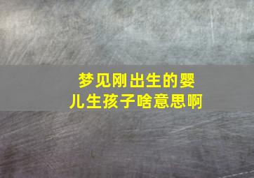 梦见刚出生的婴儿生孩子啥意思啊