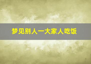 梦见别人一大家人吃饭