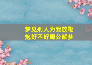 梦见别人为我放鞭炮好不好周公解梦