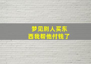 梦见别人买东西我帮他付钱了