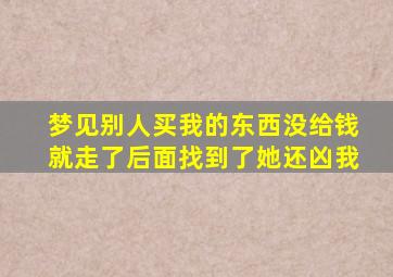 梦见别人买我的东西没给钱就走了后面找到了她还凶我