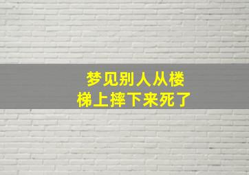 梦见别人从楼梯上摔下来死了