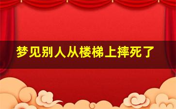 梦见别人从楼梯上摔死了