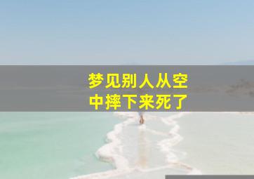 梦见别人从空中摔下来死了