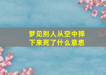 梦见别人从空中摔下来死了什么意思