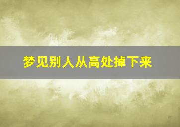 梦见别人从高处掉下来