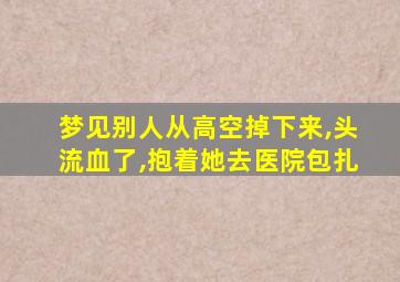 梦见别人从高空掉下来,头流血了,抱着她去医院包扎