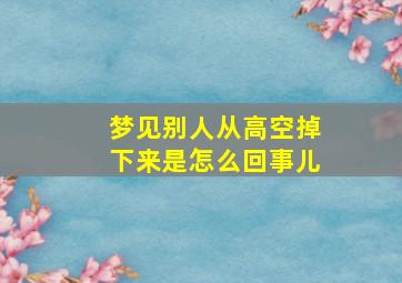 梦见别人从高空掉下来是怎么回事儿