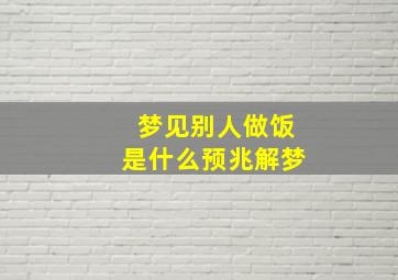 梦见别人做饭是什么预兆解梦