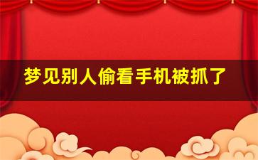 梦见别人偷看手机被抓了