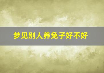 梦见别人养兔子好不好