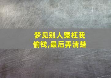 梦见别人冤枉我偷钱,最后弄清楚