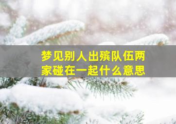 梦见别人出殡队伍两家碰在一起什么意思