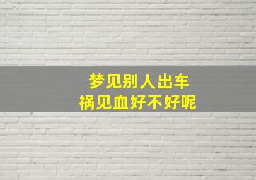 梦见别人出车祸见血好不好呢