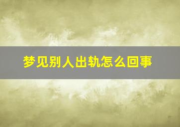 梦见别人出轨怎么回事