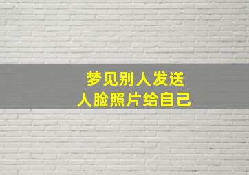 梦见别人发送人脸照片给自己