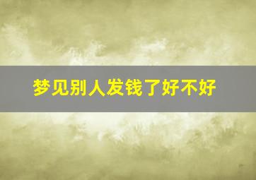 梦见别人发钱了好不好