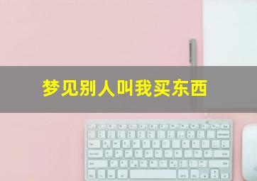 梦见别人叫我买东西