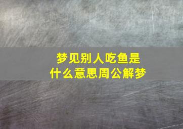 梦见别人吃鱼是什么意思周公解梦