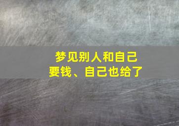 梦见别人和自己要钱、自己也给了