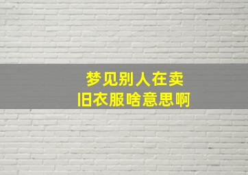 梦见别人在卖旧衣服啥意思啊